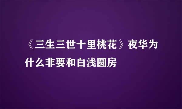 《三生三世十里桃花》夜华为什么非要和白浅圆房