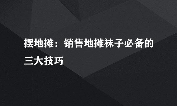 摆地摊:销售地摊袜子必备的三大技巧