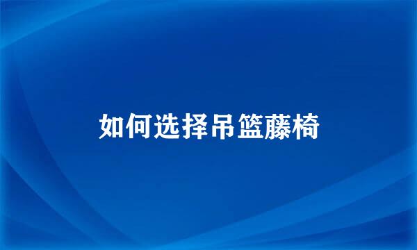 如何选择吊篮藤椅