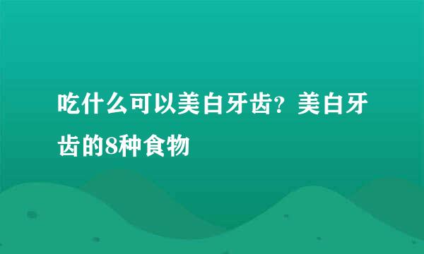 吃什么可以美白牙齿？美白牙齿的8种食物