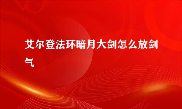 艾尔登法环暗月大剑怎么放剑气