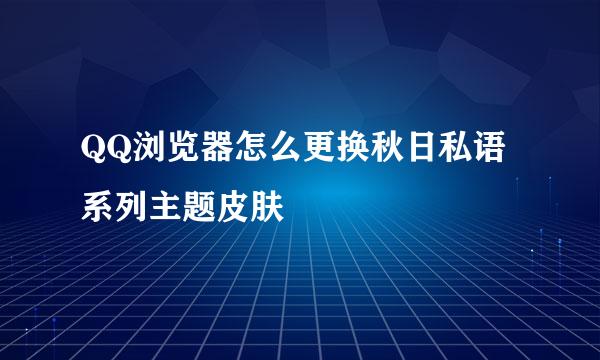 QQ浏览器怎么更换秋日私语系列主题皮肤