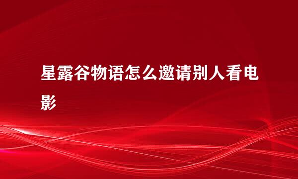 星露谷物语怎么邀请别人看电影