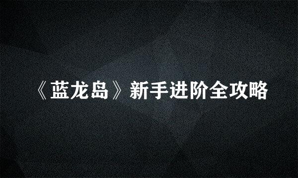 《蓝龙岛》新手进阶全攻略