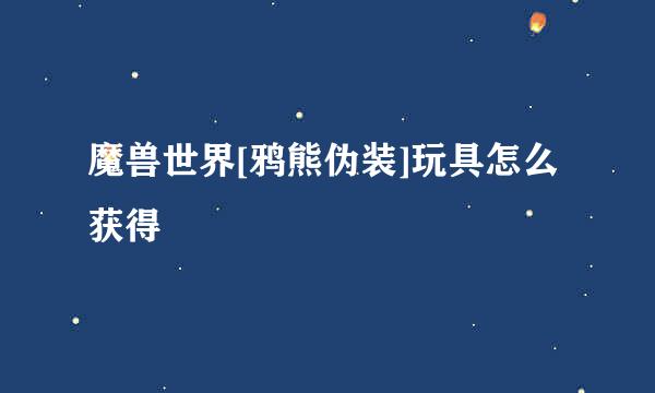 魔兽世界[鸦熊伪装]玩具怎么获得