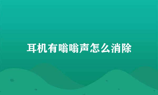 耳机有嗡嗡声怎么消除
