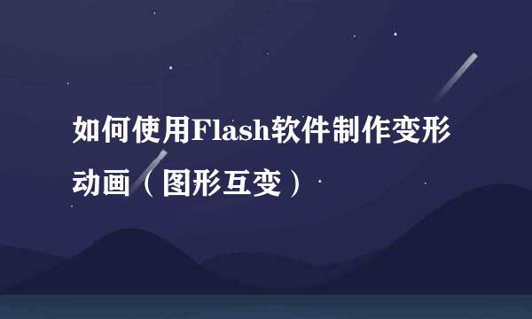 如何使用Flash软件制作变形动画（图形互变）