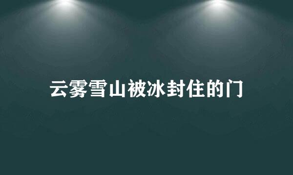 云雾雪山被冰封住的门
