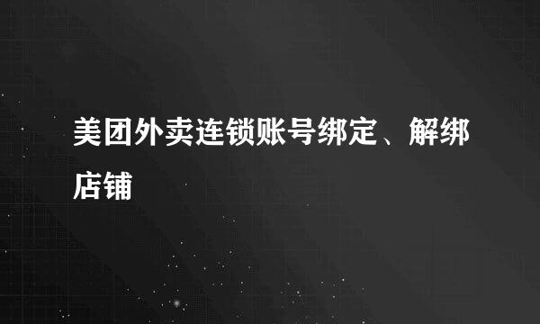 美团外卖连锁账号绑定、解绑店铺
