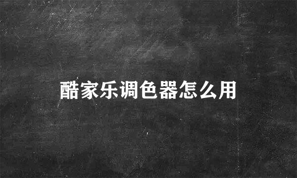 酷家乐调色器怎么用