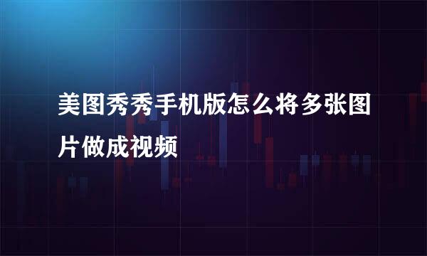 美图秀秀手机版怎么将多张图片做成视频
