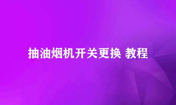 抽油烟机开关更换 教程