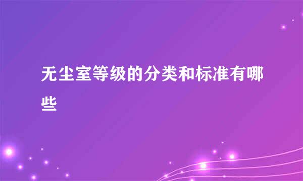 无尘室等级的分类和标准有哪些
