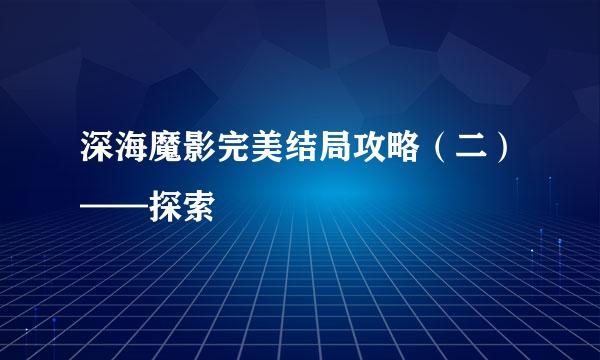 深海魔影完美结局攻略（二）——探索