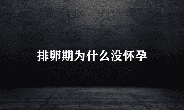 排卵期为什么没怀孕