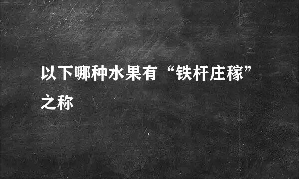 以下哪种水果有“铁杆庄稼”之称