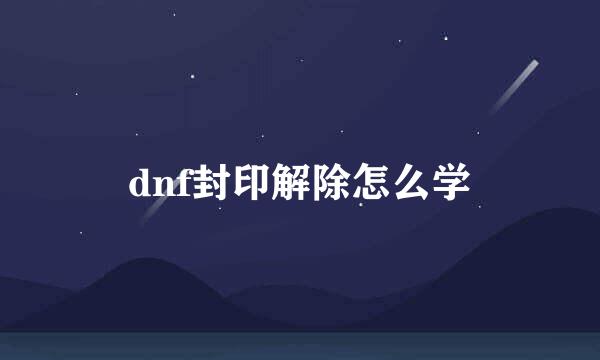 dnf封印解除怎么学
