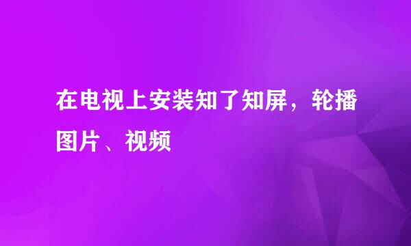 在电视上安装知了知屏，轮播图片、视频