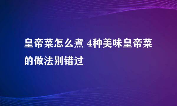 皇帝菜怎么煮 4种美味皇帝菜的做法别错过
