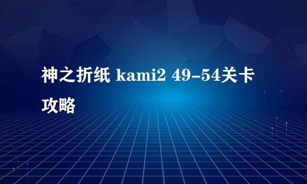 神之折纸 kami2 49-54关卡攻略