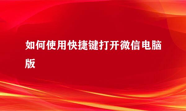 如何使用快捷键打开微信电脑版