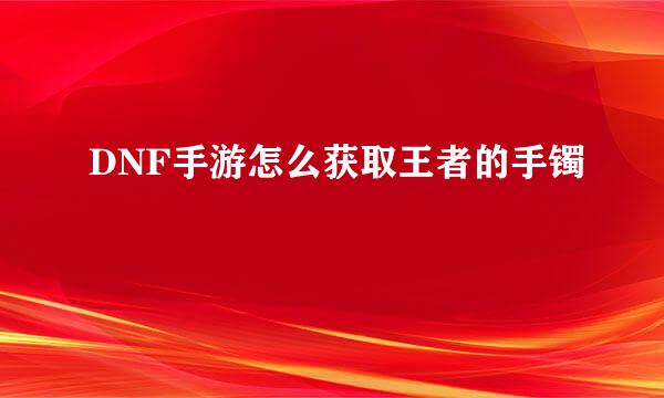 DNF手游怎么获取王者的手镯