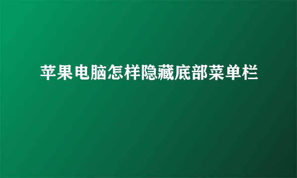 苹果电脑怎样隐藏底部菜单栏