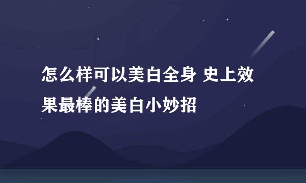 怎么样可以美白全身 史上效果最棒的美白小妙招
