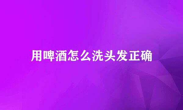 用啤酒怎么洗头发正确