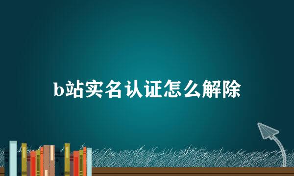 b站实名认证怎么解除