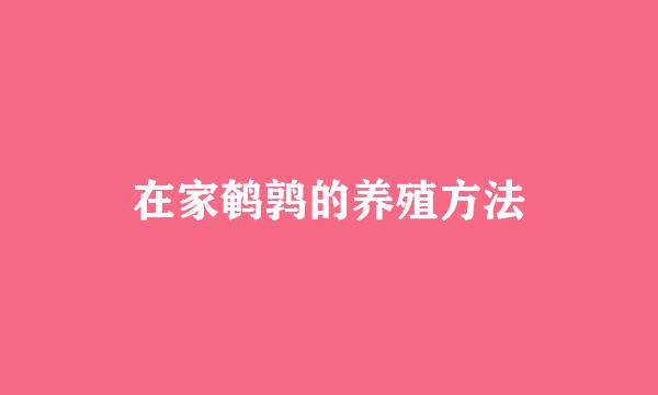 在家鹌鹑的养殖方法