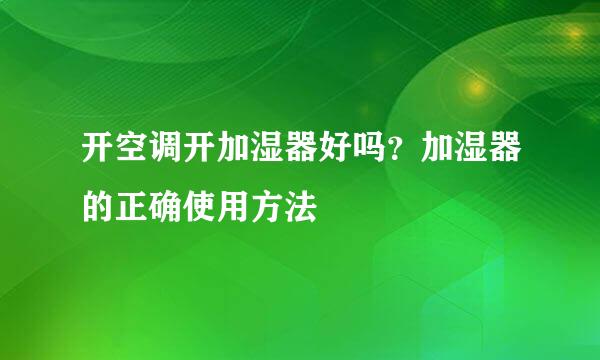开空调开加湿器好吗?加湿器的正确使用方法