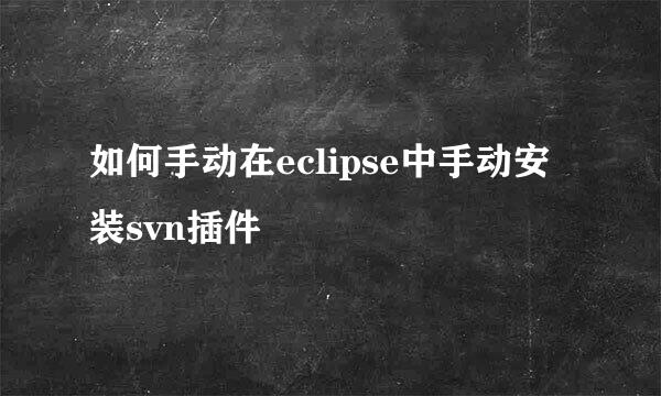 如何手动在eclipse中手动安装svn插件