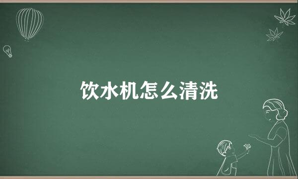 饮水机怎么清洗