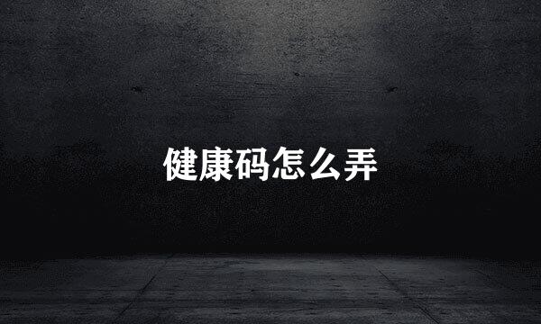 健康码怎么弄