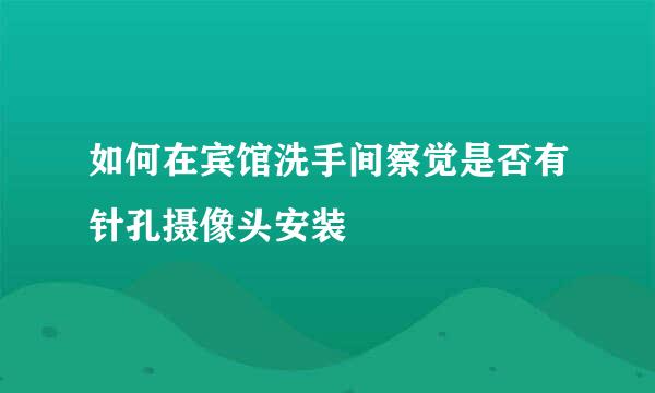 如何在宾馆洗手间察觉是否有针孔摄像头安装