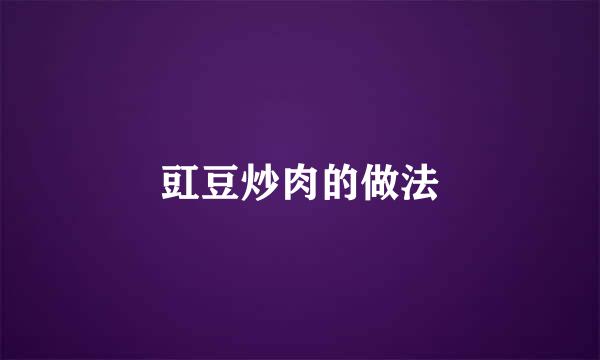豇豆炒肉的做法