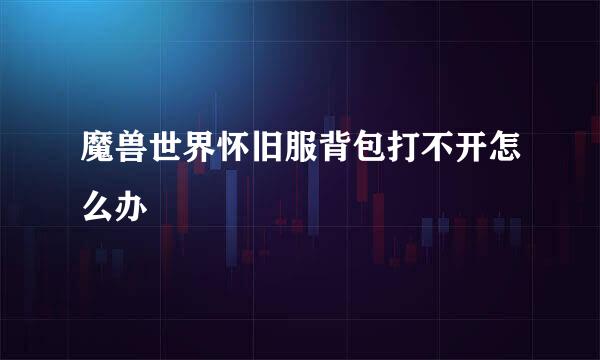 魔兽世界怀旧服背包打不开怎么办
