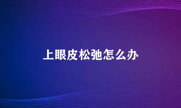 上眼皮松弛怎么办
