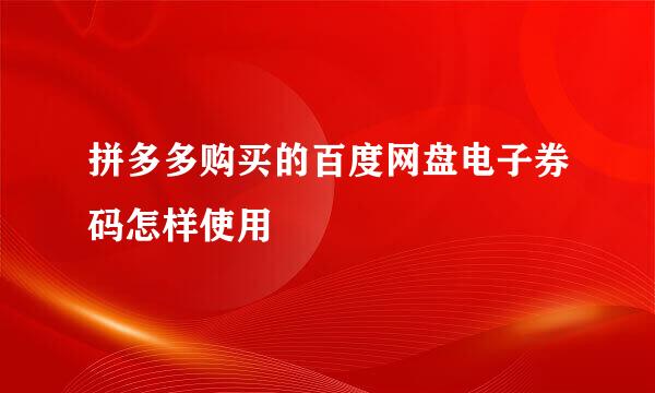 拼多多购买的百度网盘电子券码怎样使用
