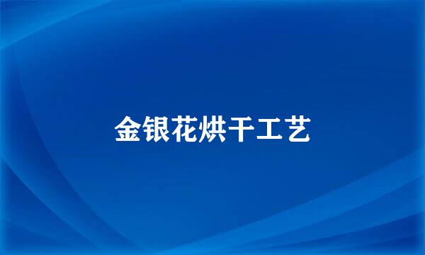 金银花烘干工艺