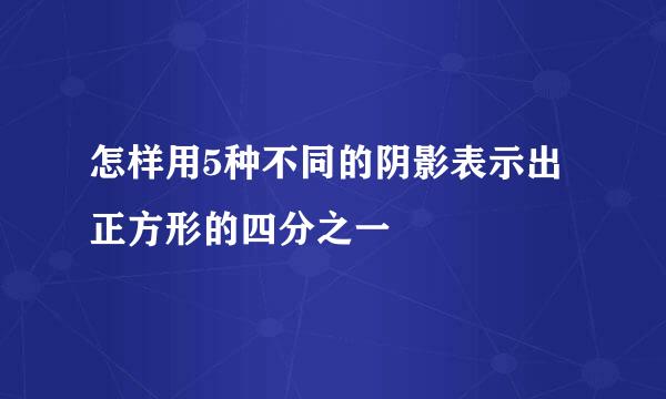 怎样用5种不同的阴影表示出正方形的四分之一