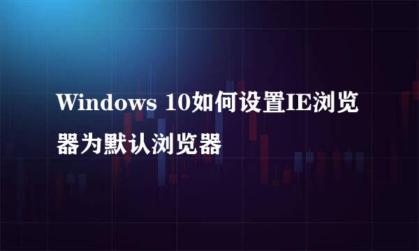 Windows 10如何设置IE浏览器为默认浏览器