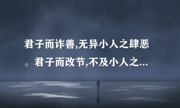 君子而诈善,无异小人之肆恶。君子而改节,不及小人之自新是什么意思