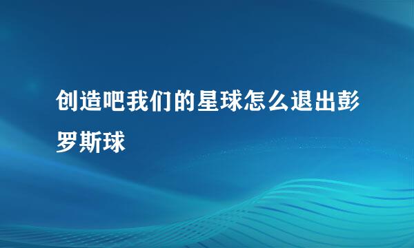 创造吧我们的星球怎么退出彭罗斯球