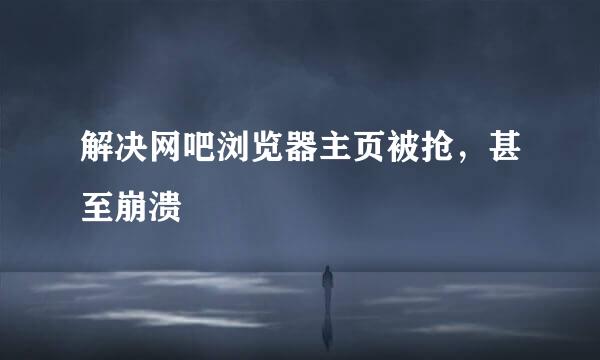 解决网吧浏览器主页被抢,甚至崩溃