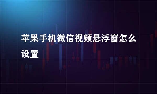 苹果手机微信视频悬浮窗怎么设置