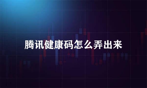腾讯健康码怎么弄出来