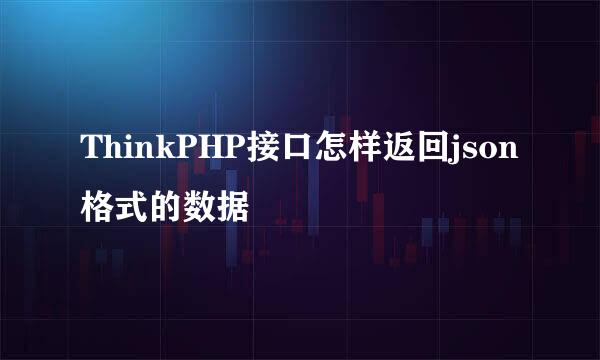 ThinkPHP接口怎样返回json格式的数据