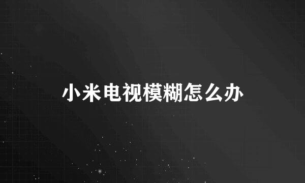 小米电视模糊怎么办